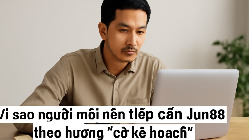 Vì sao người mới nên tiếp cận Jun88 theo hướng “có kế hoạch” Minh họa: Vì sao người mới nên tiếp cận Jun88 theo hướng “có kế hoạch”